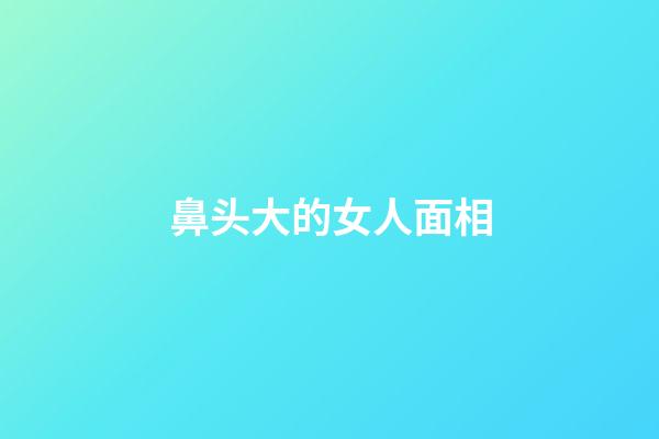 鼻头大的女人面相