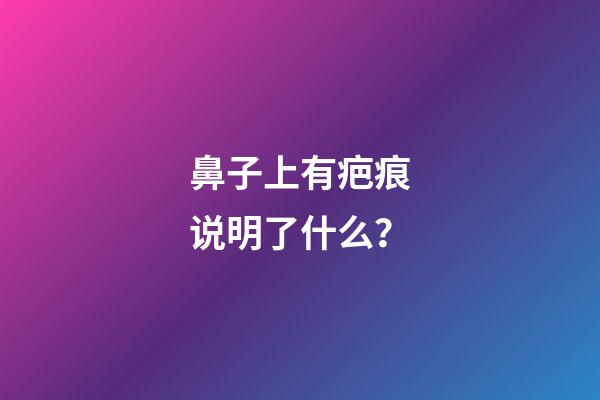 鼻子上有疤痕说明了什么？