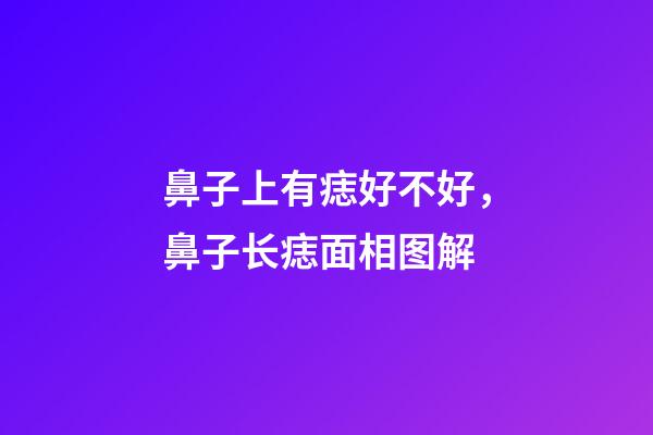 鼻子上有痣好不好，鼻子长痣面相图解