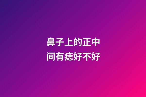 鼻子上的正中间有痣好不好