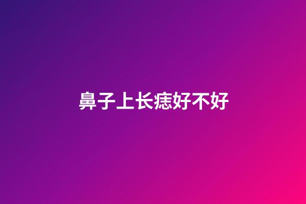 鼻子上长痣好不好
