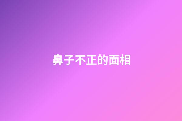鼻子不正的面相