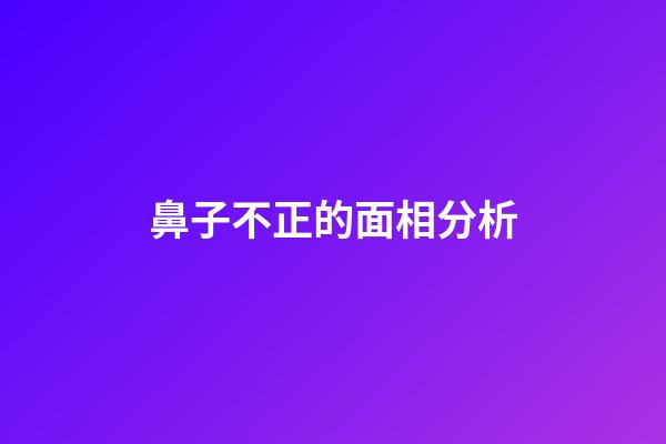 鼻子不正的面相分析