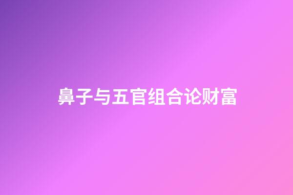 鼻子与五官组合论财富