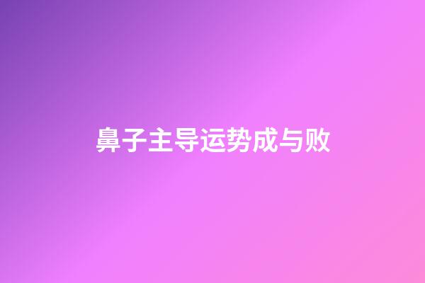 鼻子主导运势成与败