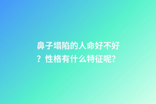 鼻子塌陷的人命好不好？性格有什么特征呢？