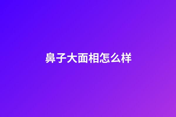 鼻子大面相怎么样
