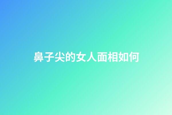 鼻子尖的女人面相如何