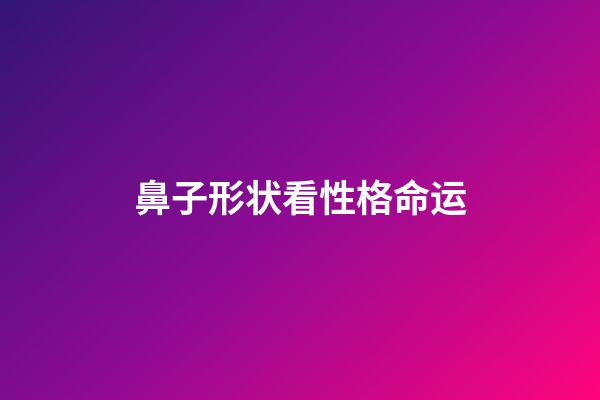 鼻子形状看性格命运