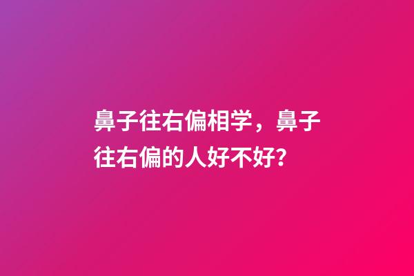 鼻子往右偏相学，鼻子往右偏的人好不好？