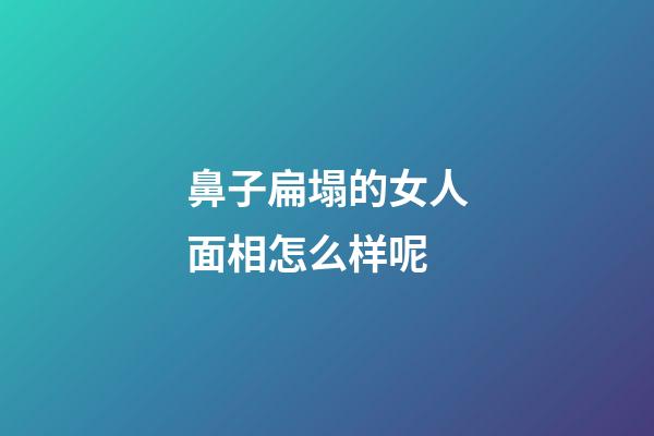 鼻子扁塌的女人面相怎么样呢
