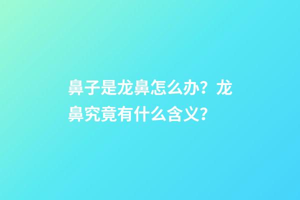 鼻子是龙鼻怎么办？龙鼻究竟有什么含义？