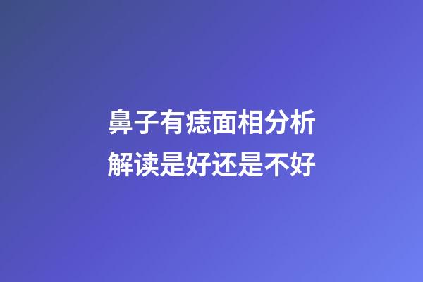 鼻子有痣面相分析解读是好还是不好