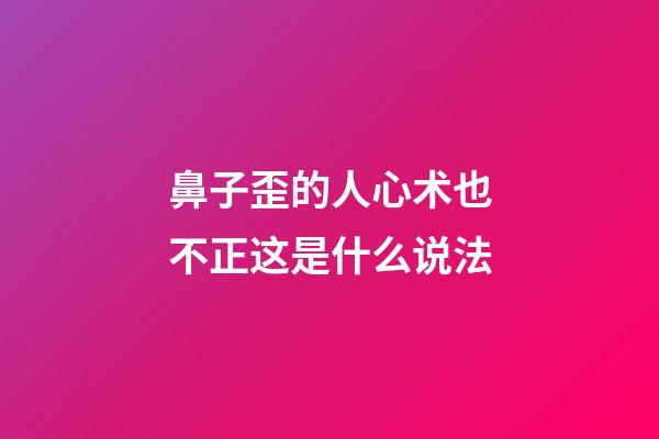 鼻子歪的人心术也不正这是什么说法