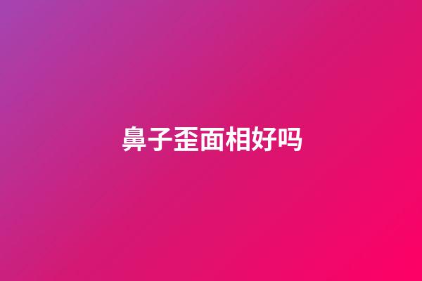 鼻子歪面相好吗