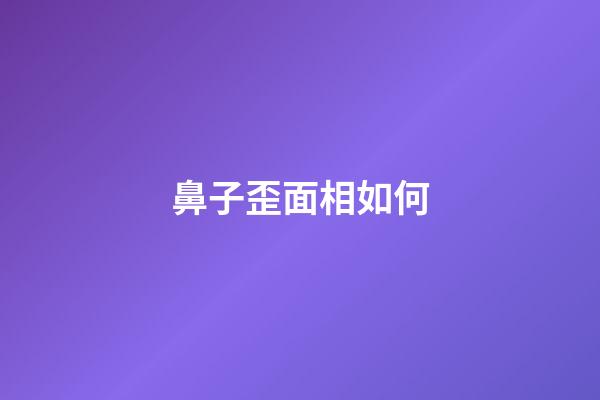 鼻子歪面相如何