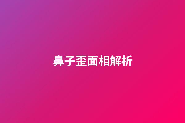鼻子歪面相解析