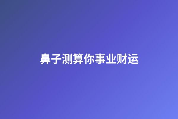 鼻子测算你事业财运