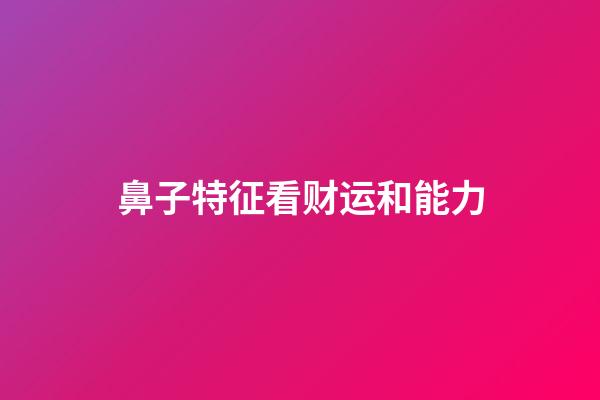 鼻子特征看财运和能力