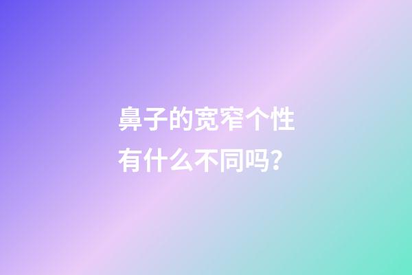 鼻子的宽窄个性有什么不同吗？