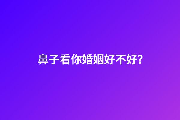 鼻子看你婚姻好不好？