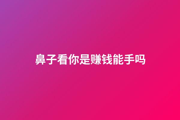 鼻子看你是赚钱能手吗