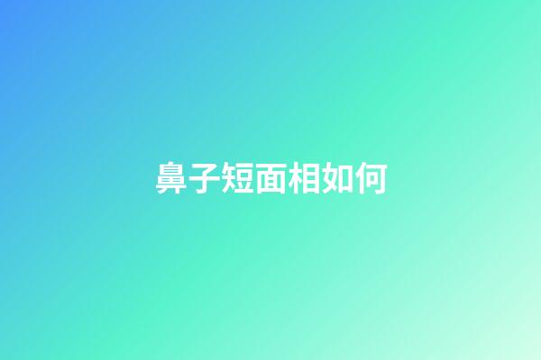 鼻子短面相如何