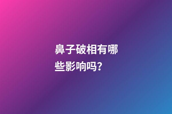 鼻子破相有哪些影响吗？