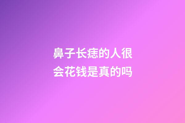 鼻子长痣的人很会花钱是真的吗