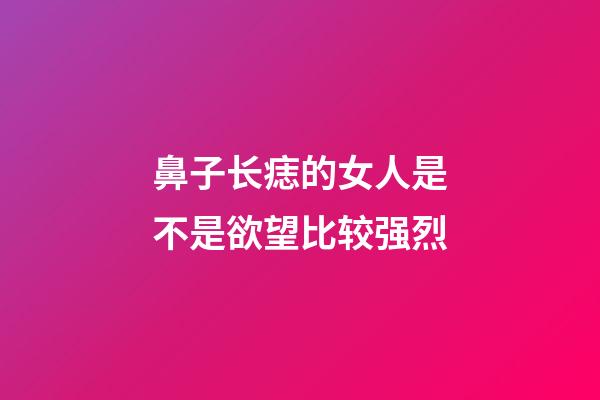 鼻子长痣的女人是不是欲望比较强烈