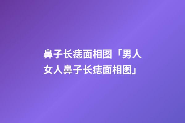 鼻子长痣面相图「男人女人鼻子长痣面相图」