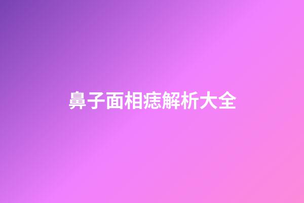 鼻子面相痣解析大全