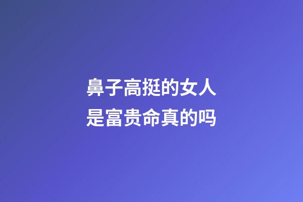 鼻子高挺的女人是富贵命真的吗
