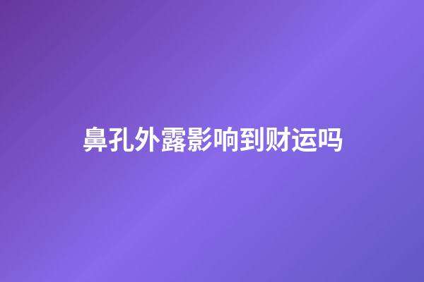 鼻孔外露影响到财运吗