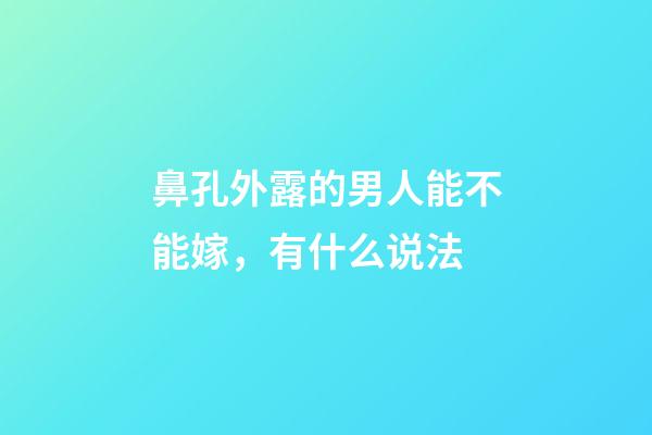 鼻孔外露的男人能不能嫁，有什么说法