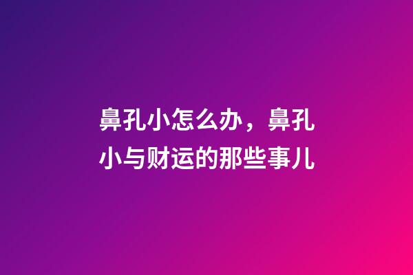 鼻孔小怎么办，鼻孔小与财运的那些事儿