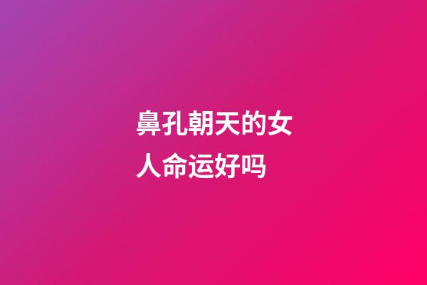 鼻孔朝天的女人命运好吗