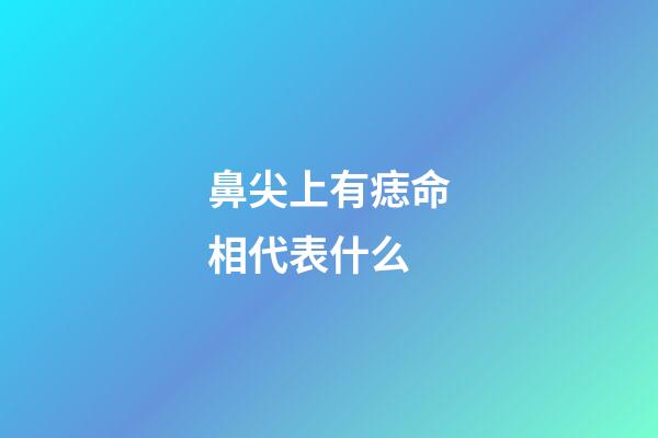 鼻尖上有痣命相代表什么