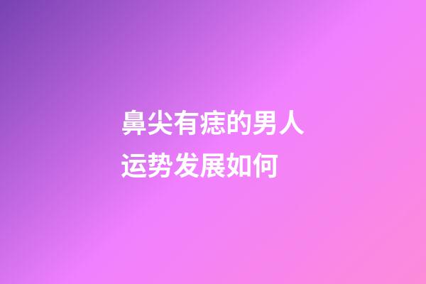 鼻尖有痣的男人运势发展如何