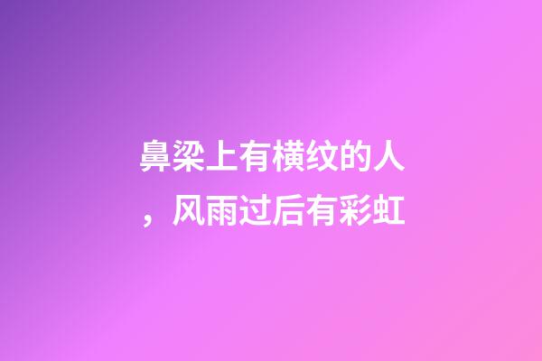 鼻梁上有横纹的人，风雨过后有彩虹