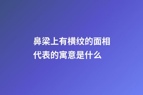鼻梁上有横纹的面相代表的寓意是什么