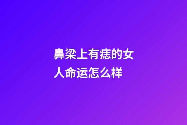 鼻梁上有痣的女人命运怎么样