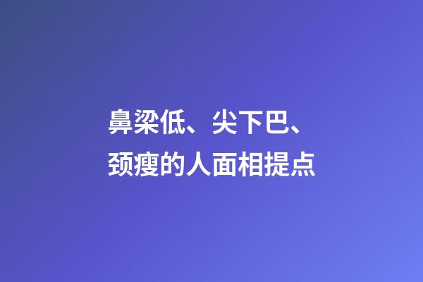 鼻梁低、尖下巴、颈瘦的人面相提点