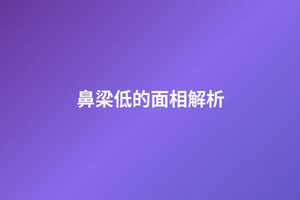 鼻梁低的面相解析