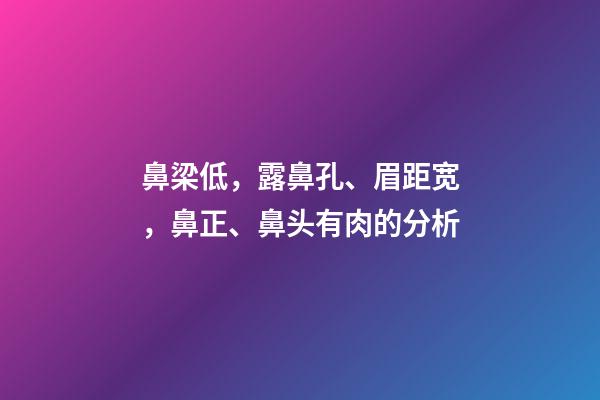 鼻梁低，露鼻孔、眉距宽，鼻正、鼻头有肉的分析