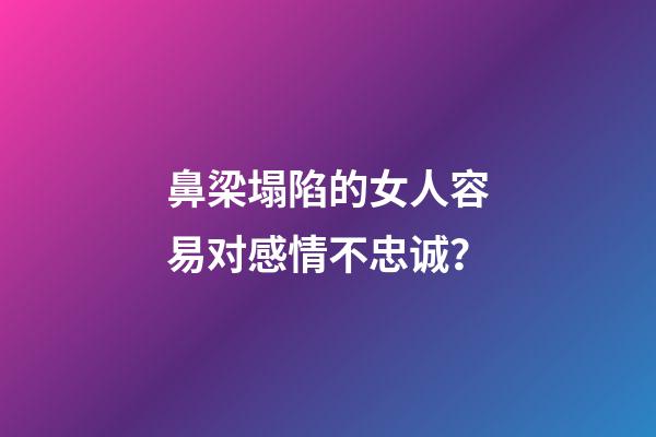 鼻梁塌陷的女人容易对感情不忠诚？