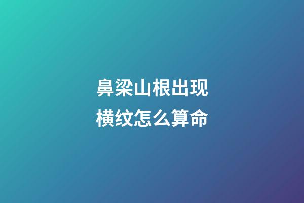 鼻梁山根出现横纹怎么算命