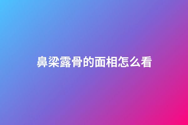 鼻梁露骨的面相怎么看