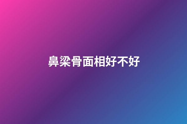 鼻梁骨面相好不好
