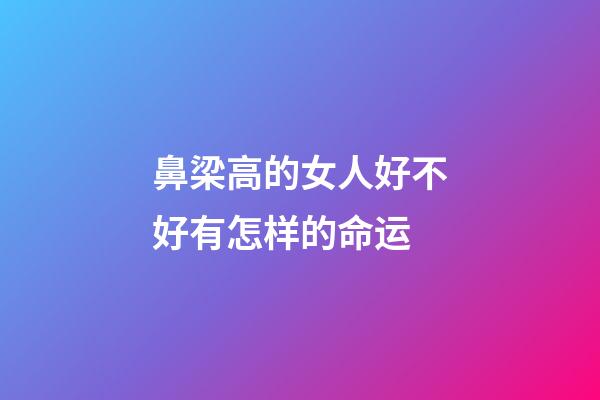 鼻梁高的女人好不好有怎样的命运